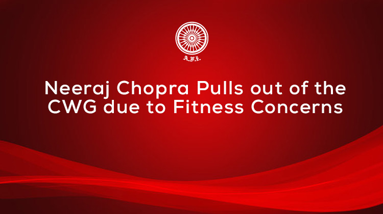 Neeraj Chopra pulls out of the CWG Due to Fitness Concerns « Athletics Federation of India