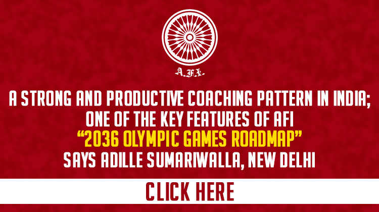 A strong and productive coaching pattern in India; one of the key features of AFI “2036 Olympic Games Roadmap” says Adille Sumariwalla
